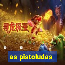 as pistoludas